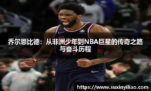 乔尔恩比德：从非洲少年到NBA巨星的传奇之路与奋斗历程