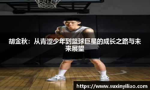 胡金秋：从青涩少年到篮球巨星的成长之路与未来展望