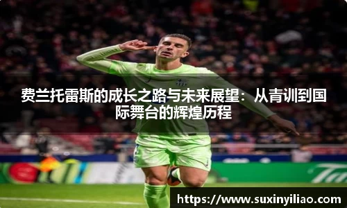 费兰托雷斯的成长之路与未来展望：从青训到国际舞台的辉煌历程