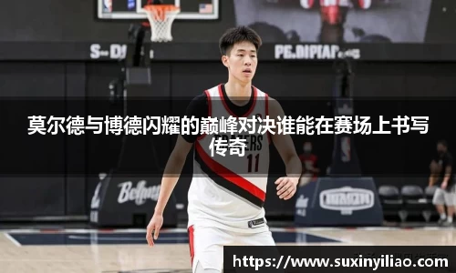 莫尔德与博德闪耀的巅峰对决谁能在赛场上书写传奇