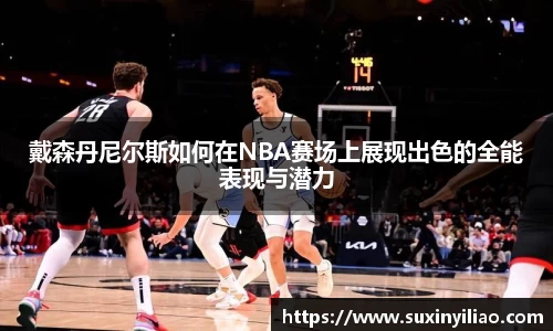戴森丹尼尔斯如何在NBA赛场上展现出色的全能表现与潜力