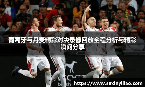 葡萄牙与丹麦精彩对决录像回放全程分析与精彩瞬间分享