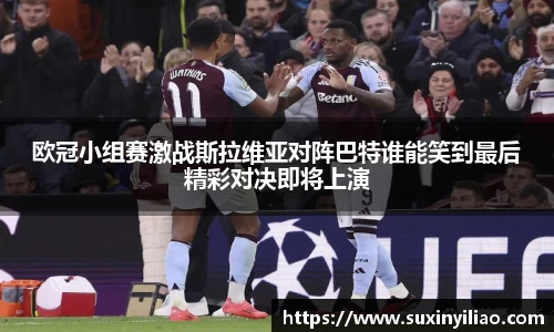 欧冠小组赛激战斯拉维亚对阵巴特谁能笑到最后精彩对决即将上演
