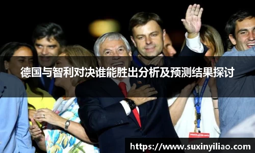 德国与智利对决谁能胜出分析及预测结果探讨