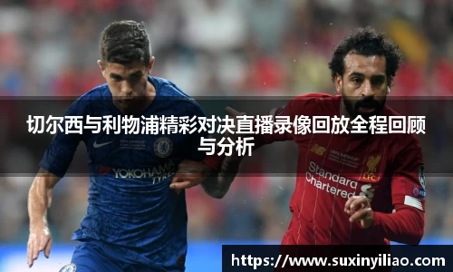 切尔西与利物浦精彩对决直播录像回放全程回顾与分析