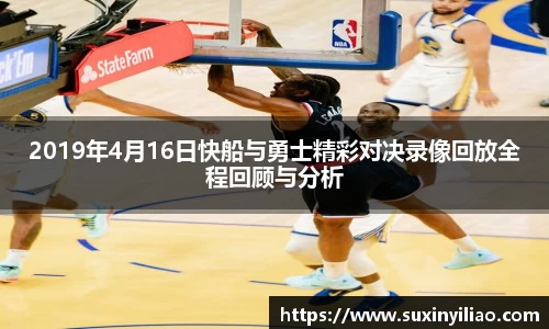 2019年4月16日快船与勇士精彩对决录像回放全程回顾与分析