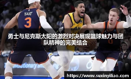 米兰勇士与尼克斯太阳的激烈对决展现篮球魅力与团队精神的完美结合