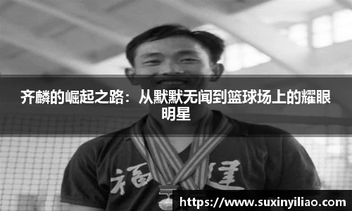 齐麟的崛起之路：从默默无闻到篮球场上的耀眼明星