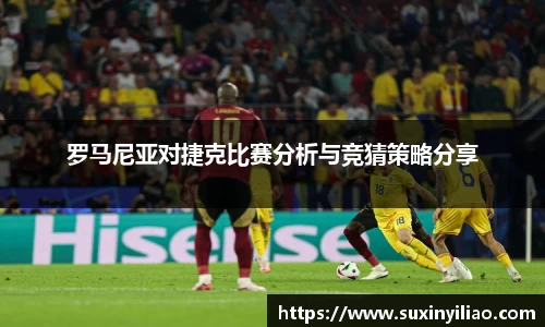 罗马尼亚对捷克比赛分析与竞猜策略分享