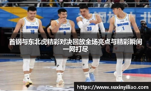 首钢与东北虎精彩对决回放全场亮点与精彩瞬间一网打尽