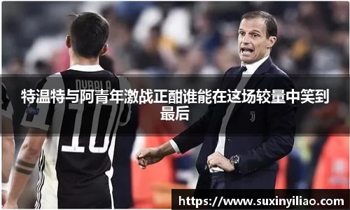 特温特与阿青年激战正酣谁能在这场较量中笑到最后